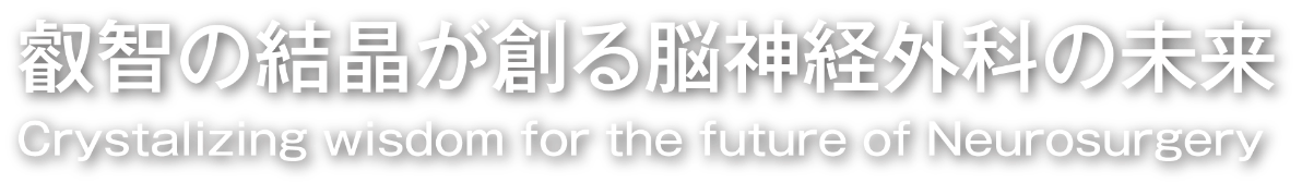 叡智の結晶が創る脳神経外科の未来 Crystalizing wisdom for the future of Neurosurgery